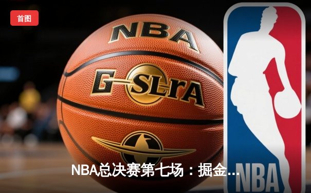 NBA总决赛第七场：掘金加时险胜热火卫冕成功 约基奇41分揽FMVP
