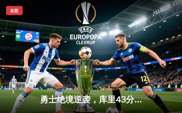 勇士绝境逆袭，库里43分创历史，西部半决赛拖入抢七