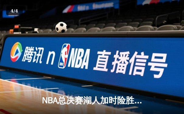 NBA总决赛湖人加时险胜凯尔特人 詹姆斯关键封盖锁定胜局 - 4