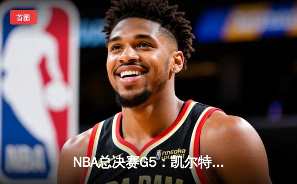 NBA总决赛G5：凯尔特人全场压制 霍勒迪关键抢断绝杀独行侠