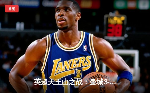 英超天王山之战：曼城3-1力克阿森纳 哈兰德双响锁定胜局