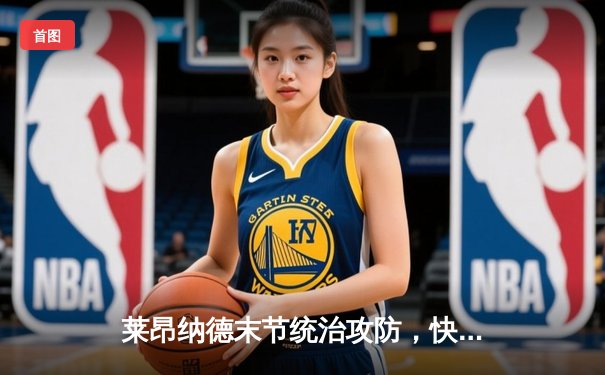 莱昂纳德末节统治攻防，快船逆转掘金锁定季后赛席位