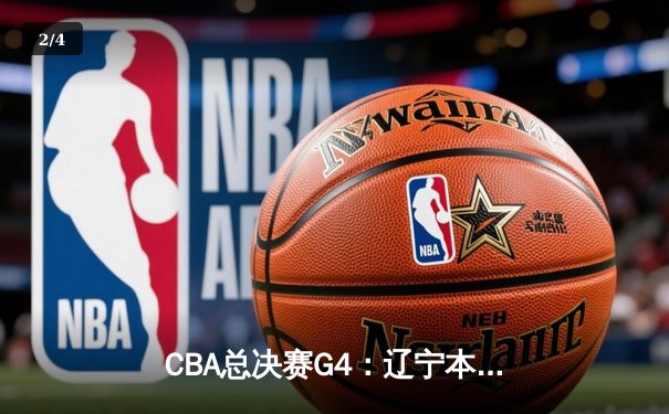 CBA总决赛G4：辽宁本钢逆转新疆伊力特，总比分3-1夺赛点 - 2