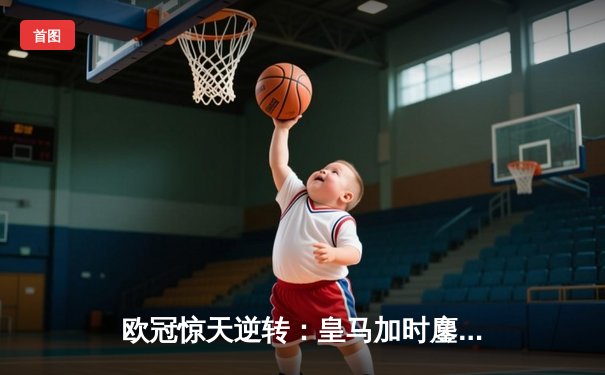 欧冠惊天逆转：皇马加时鏖战3-2淘汰曼城，本泽马点射定乾坤