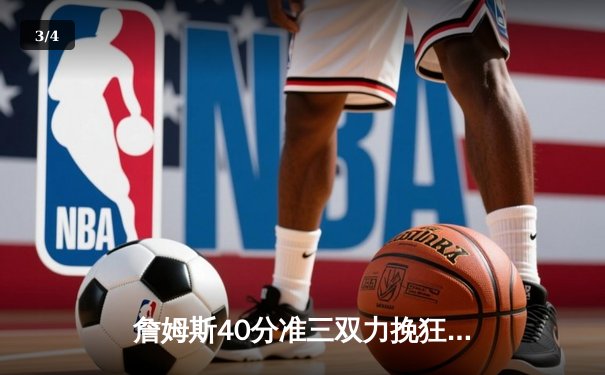 詹姆斯40分准三双力挽狂澜，湖人加时险胜掘金终结11连败 - 3