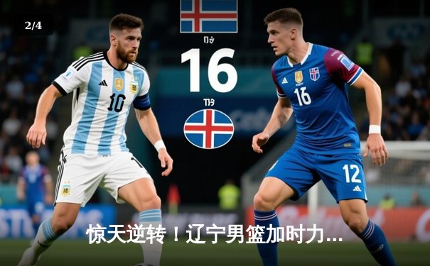 惊天逆转！辽宁男篮加时力克广东，赵继伟30+12主宰决胜时刻 - 2