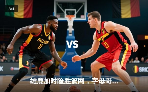 雄鹿加时险胜篮网，字母哥44分上演逆转奇迹 - 3