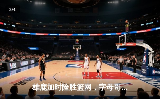 雄鹿加时险胜篮网，字母哥44分主宰密尔沃基之夜 - 3